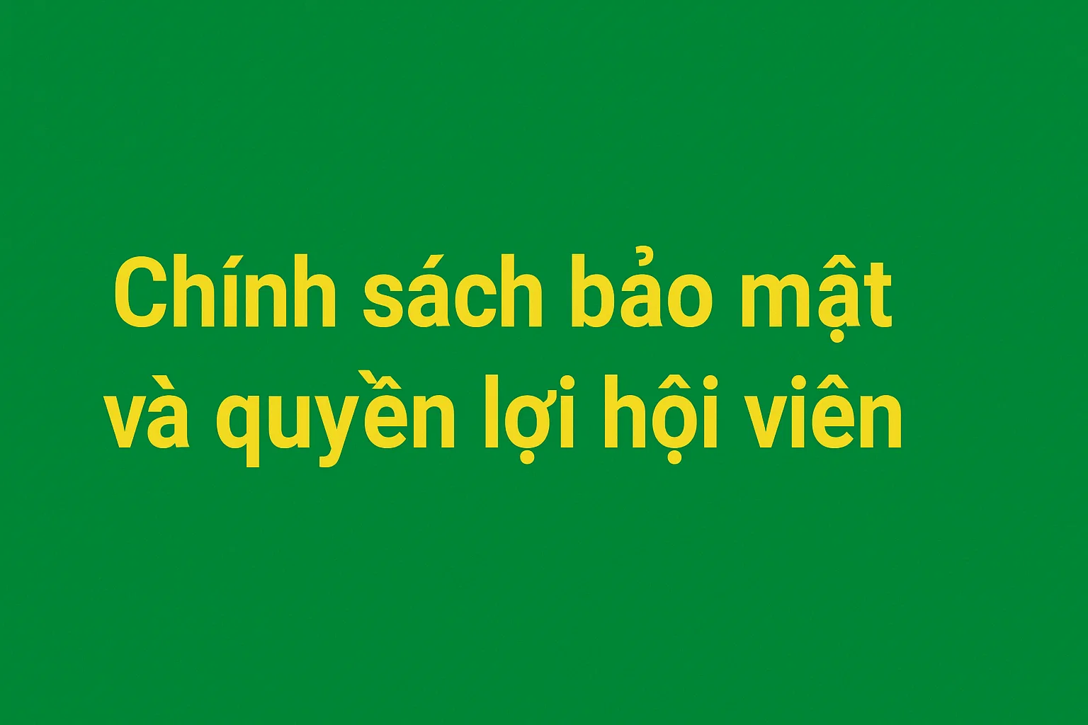 Chính sách bảo mật và quyền lợi hội viên