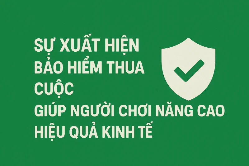 Sự xuất hiện bảo hiểm thua cược giúp người chơi nâng cao hiệu quả kinh tế